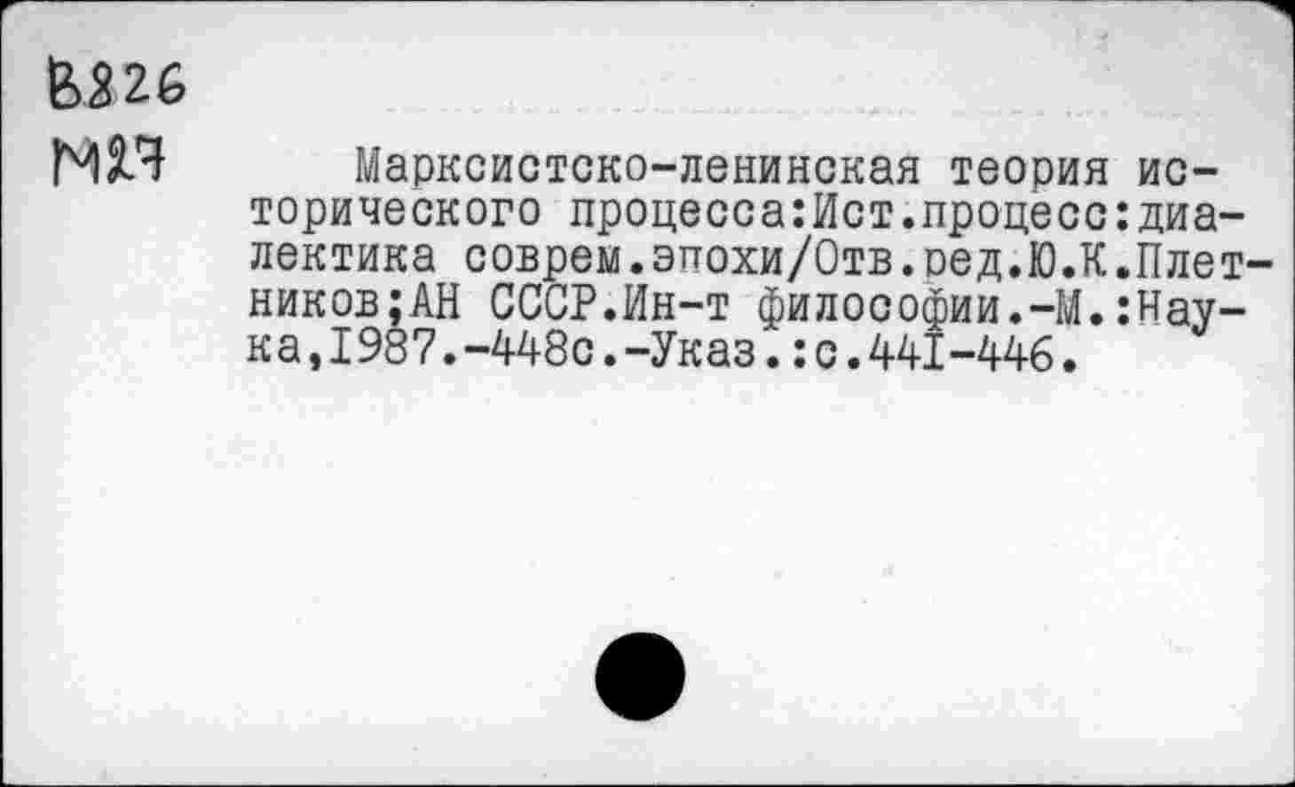 ﻿В226
МП Марксистско-ленинская теория исторического процесса:Ист.процесс диалектика соврем.эпохи/Отв.ред.Ю.К.Плотников; АН СССР.Ин-т филооофии.-М.:Нау-ка,1987.-448с.-Указ.:с.441-446.